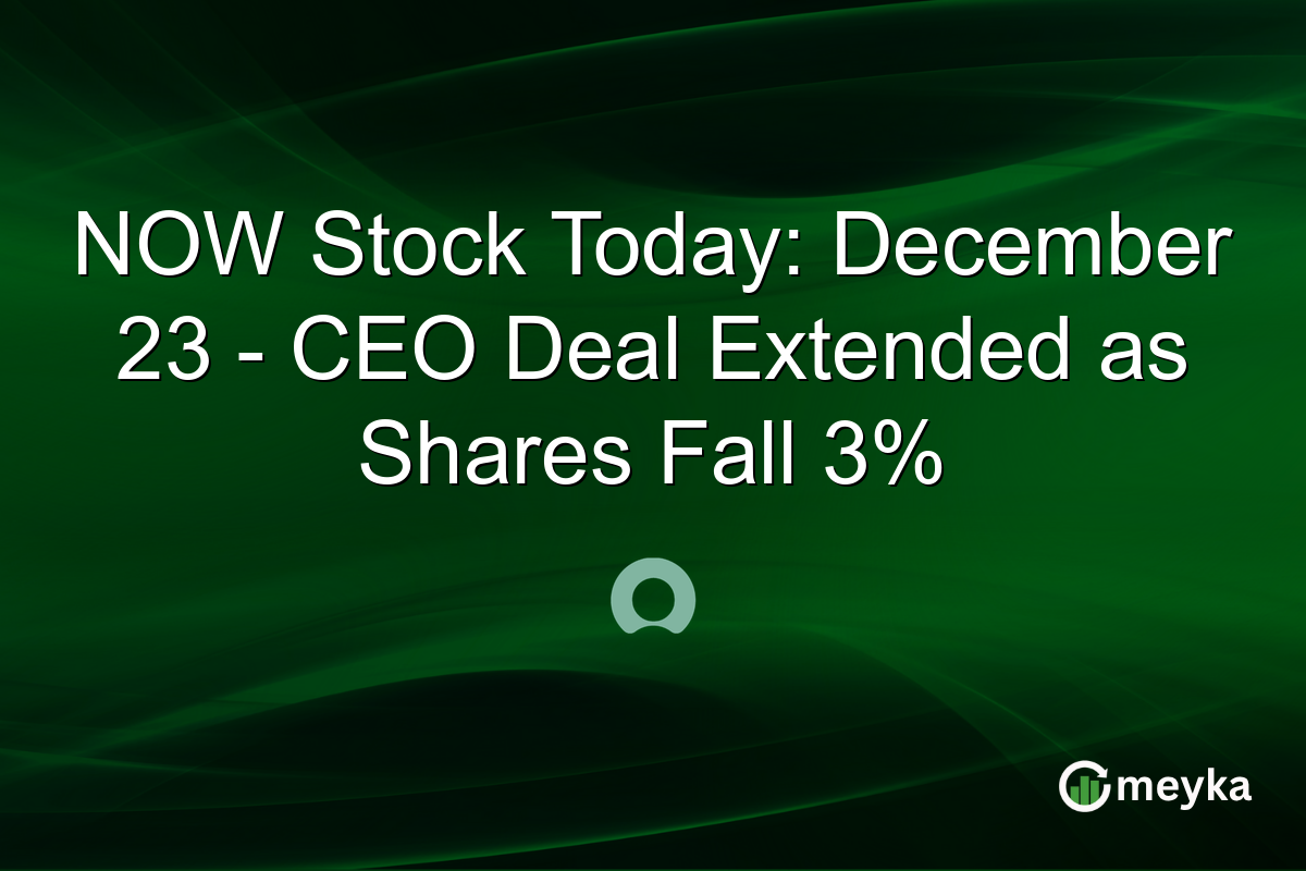 NOW Stock Today: December 23 - CEO Deal Extended as Shares Fall 3%
