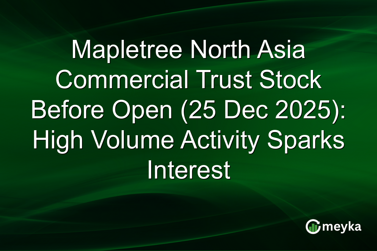 Mapletree North Asia Commercial Trust Stock Before Open (25 Dec 2025): High Volume Activity Sparks Interest