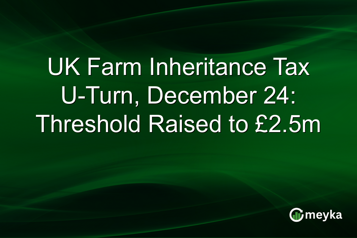 UK Farm Inheritance Tax U-Turn, December 24: Threshold Raised to £2.5m