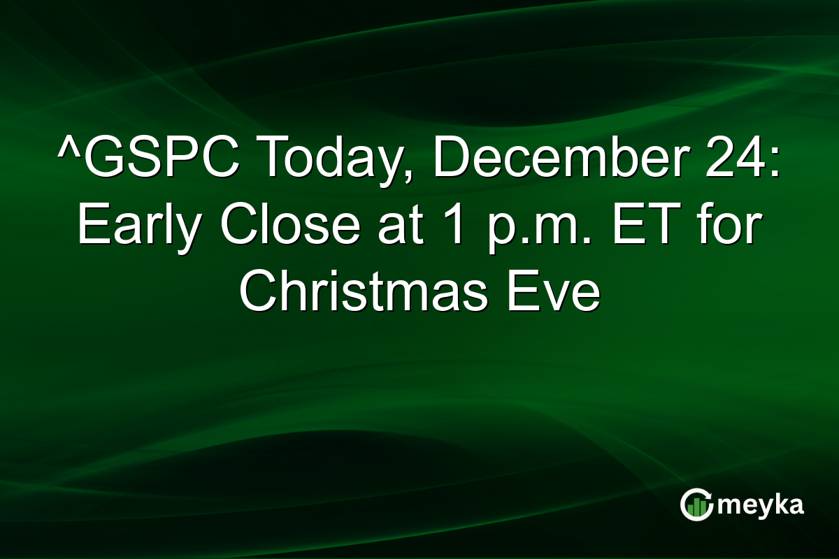 ^GSPC Today, December 24: Early Close at 1 p.m. ET for Christmas Eve