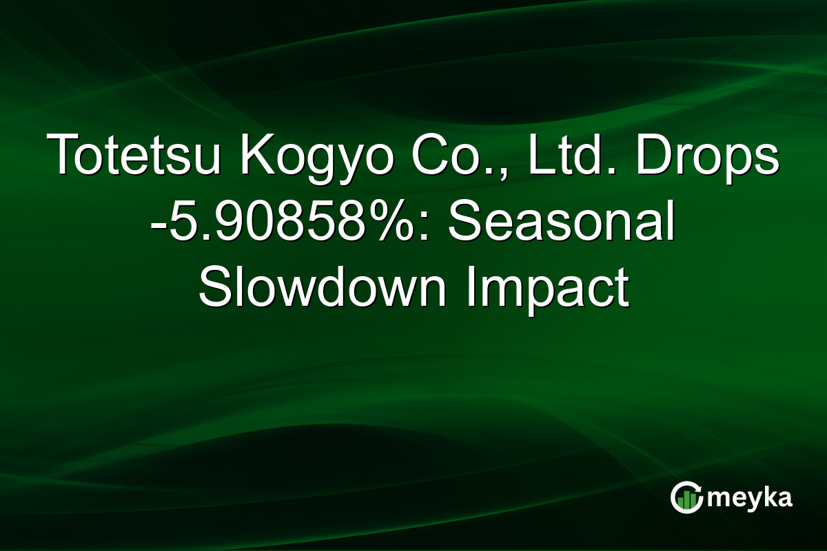 Totetsu Kogyo Co., Ltd. Drops -5.90858%: Seasonal Slowdown Impact