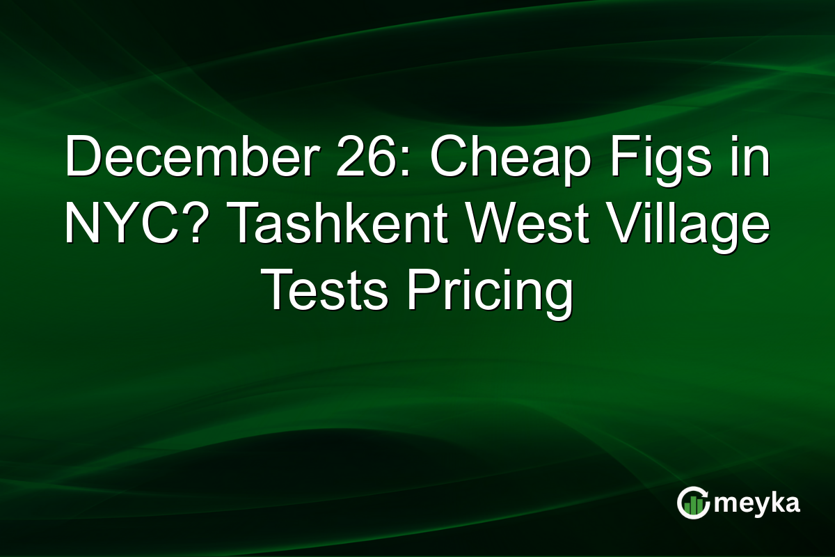 December 26: Cheap Figs in NYC? Tashkent West Village Tests Pricing