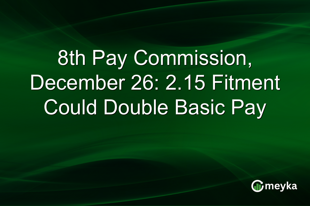 8th Pay Commission, December 26: 2.15 Fitment Could Double Basic Pay