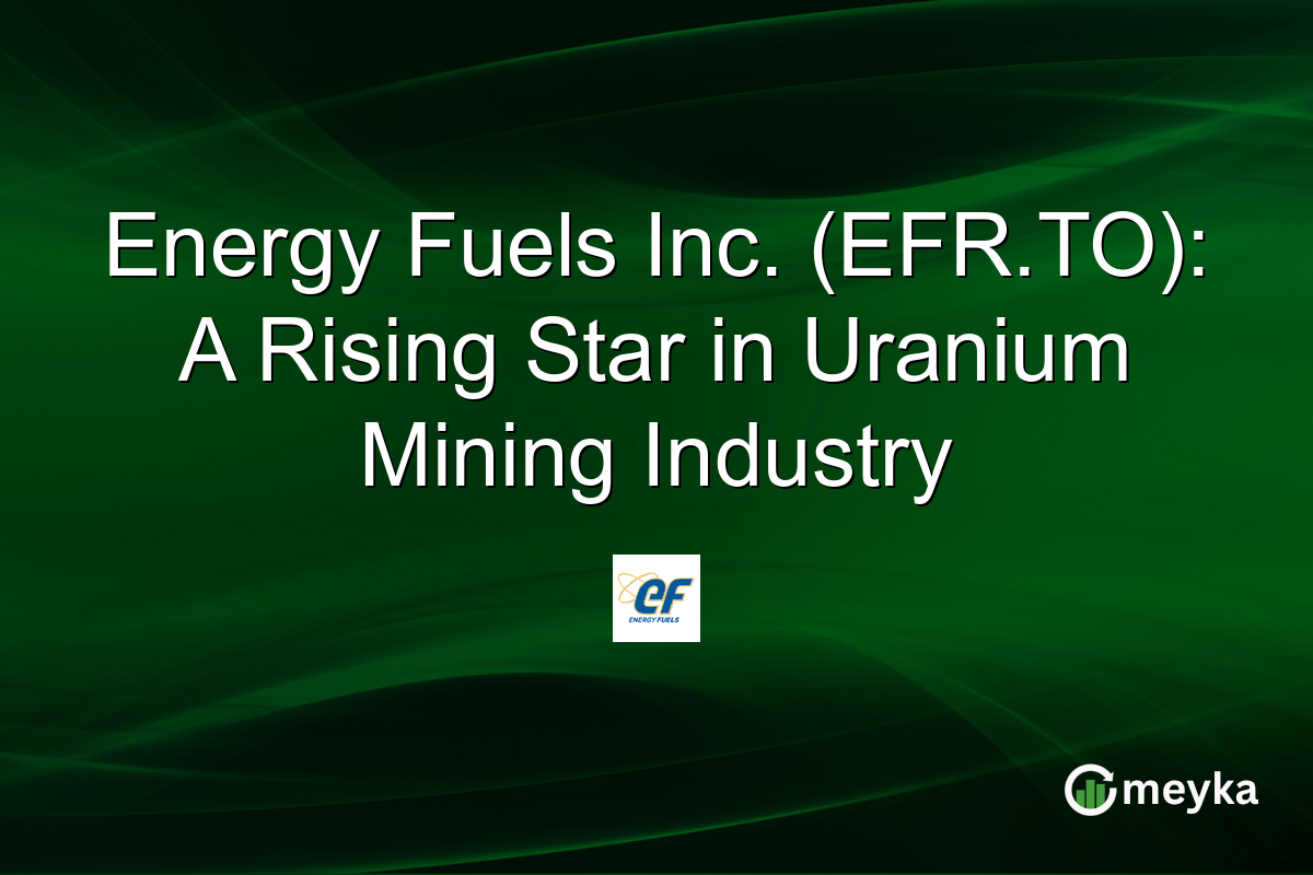 Energy Fuels Inc. (EFR.TO): A Rising Star in Uranium Mining Industry