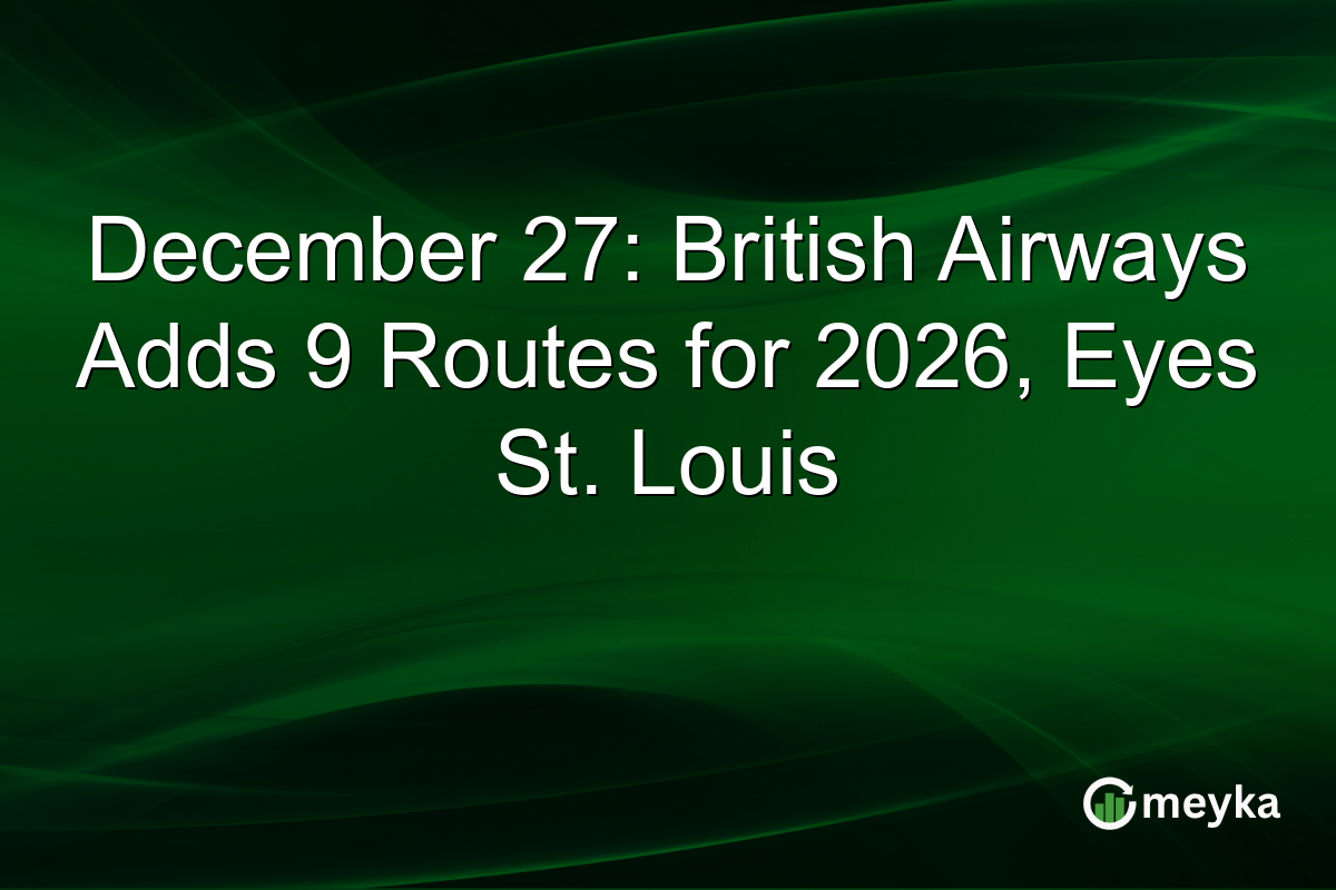 December 27: British Airways Adds 9 Routes for 2026, Eyes St. Louis