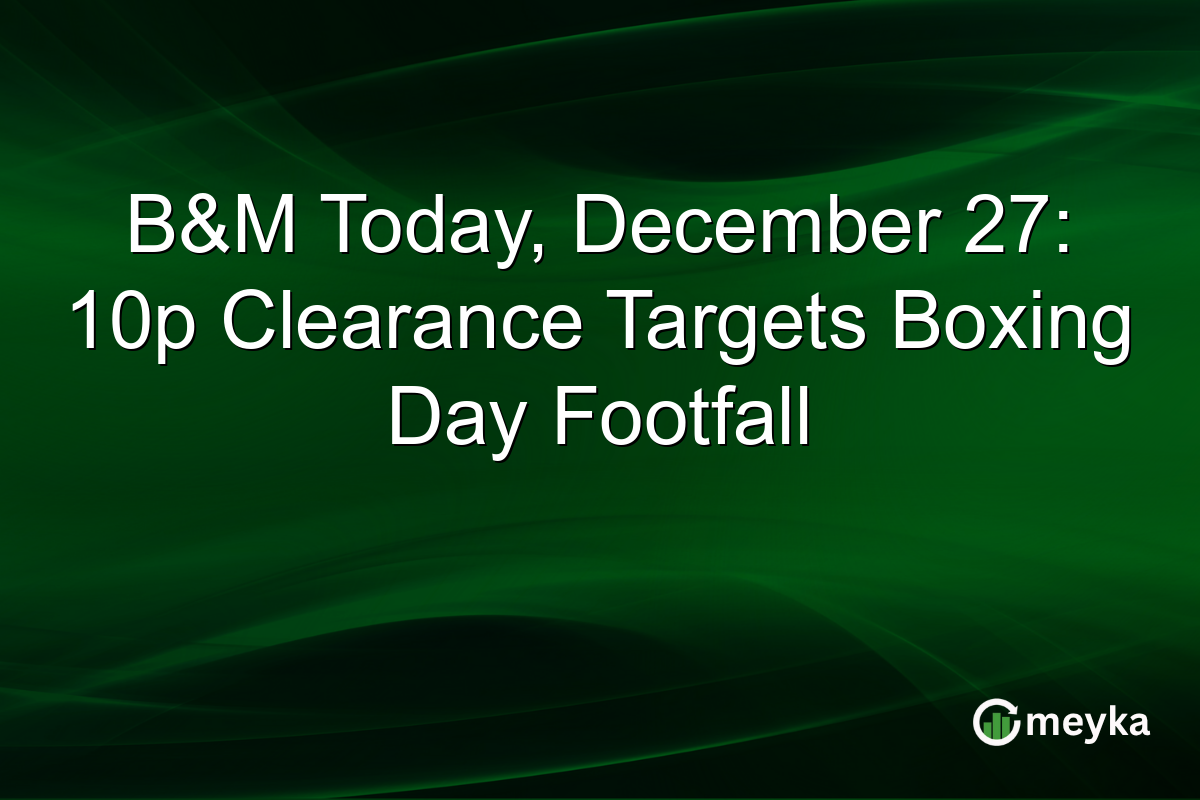 B&M Today, December 27: 10p Clearance Targets Boxing Day Footfall