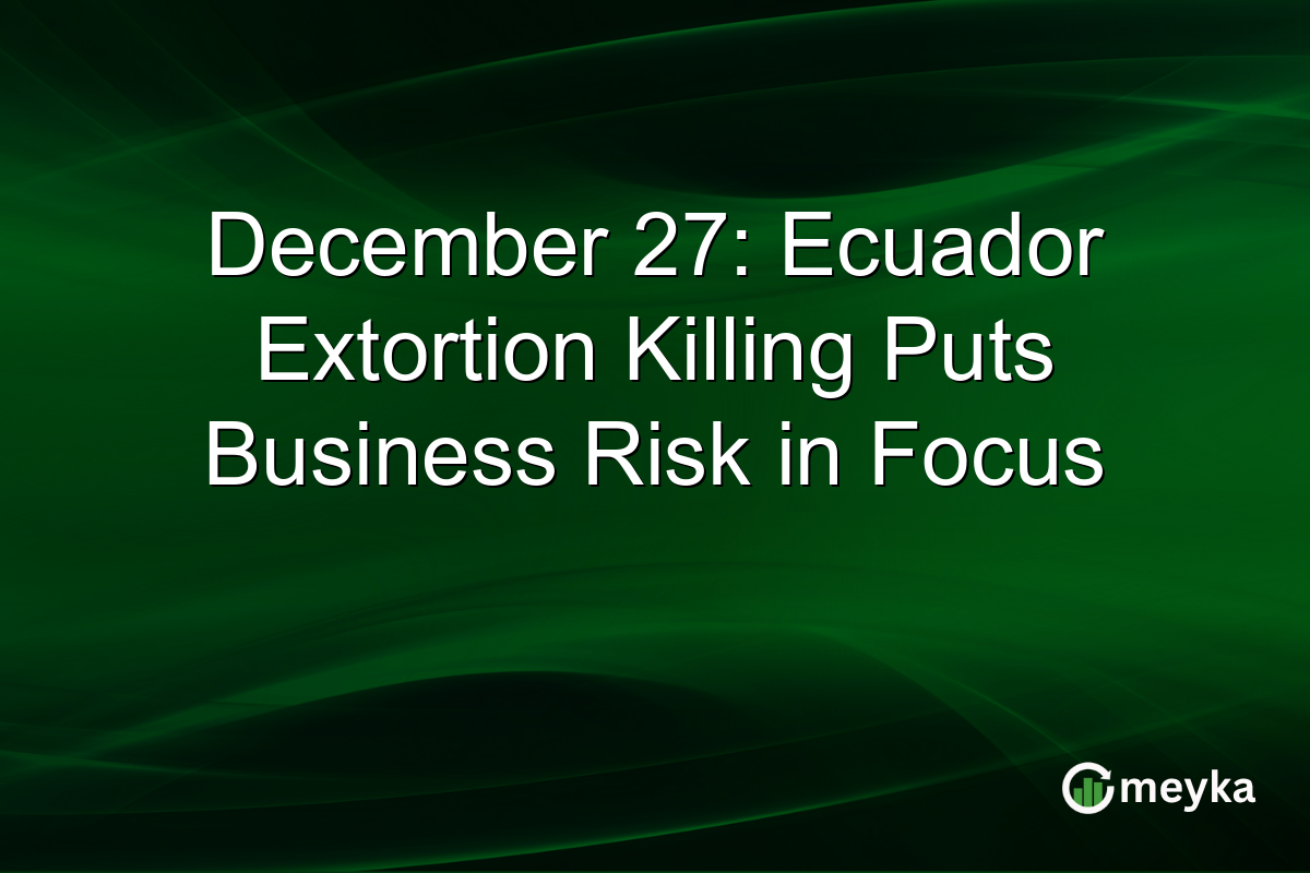 December 27: Ecuador Extortion Killing Puts Business Risk in Focus