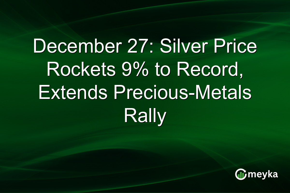 December 27: Silver Price Rockets 9% to Record, Extends Precious-Metals Rally