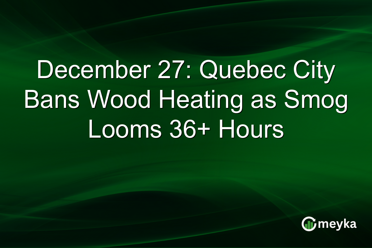 December 27: Quebec City Bans Wood Heating as Smog Looms 36+ Hours