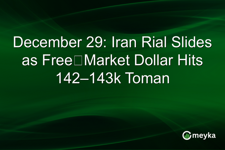 December 29: Iran Rial Slides as Free‑Market Dollar Hits 142–143k Toman