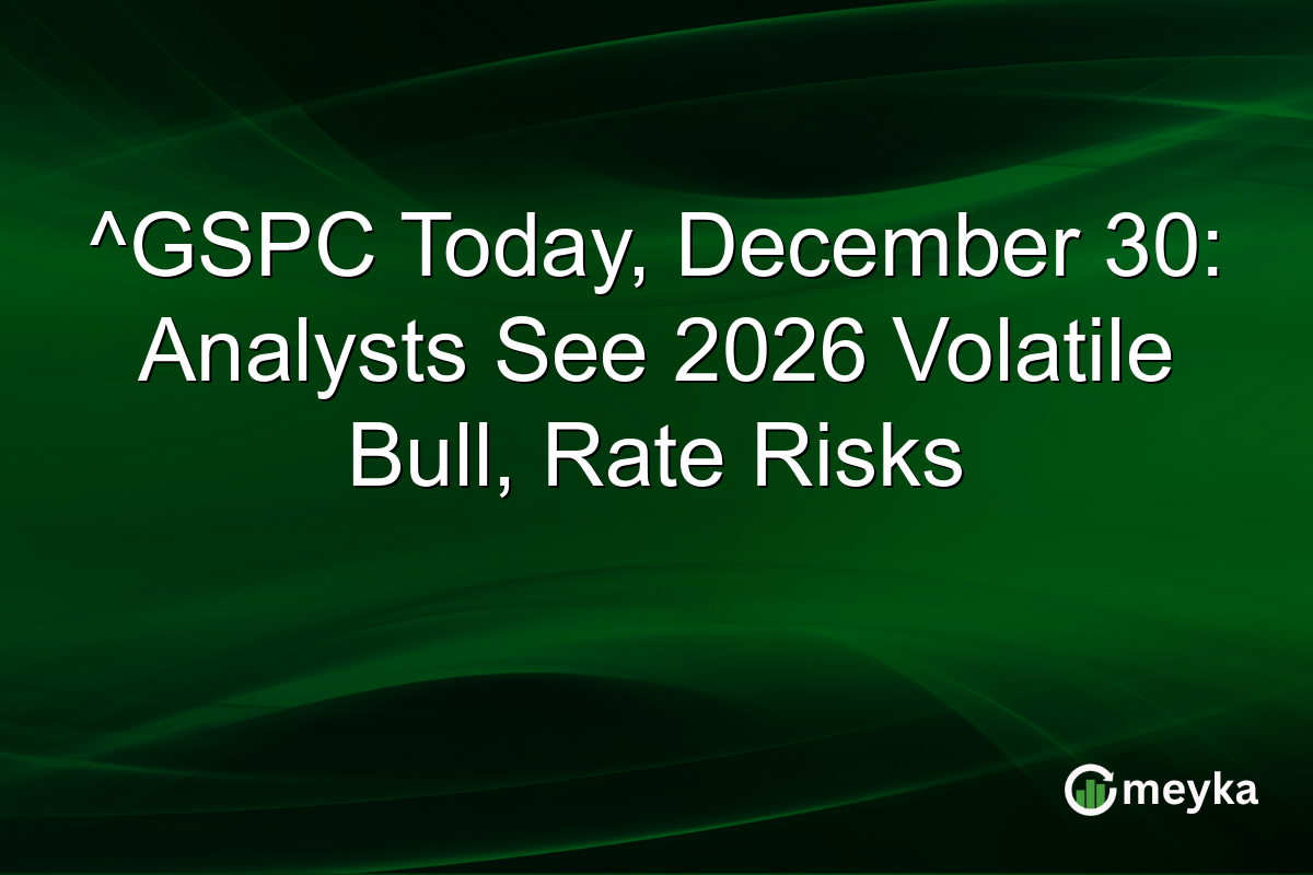 ^GSPC Today, December 30: Analysts See 2026 Volatile Bull, Rate Risks