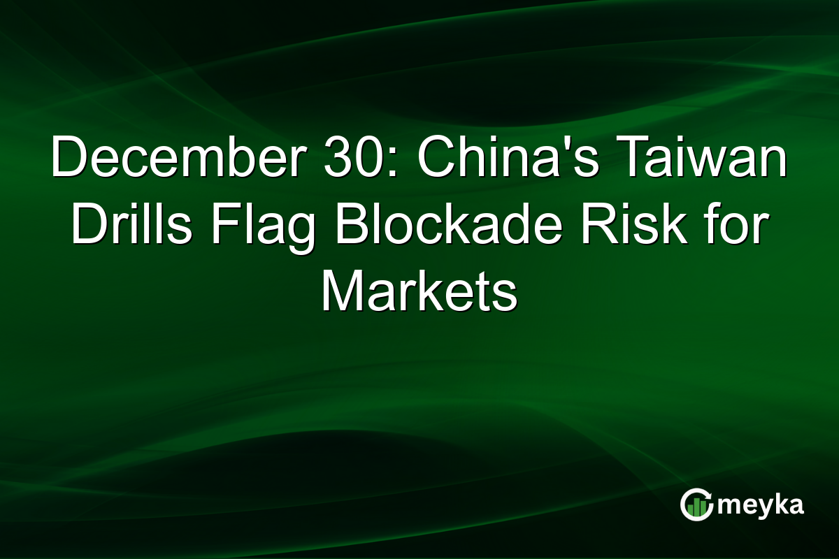 December 30: China's Taiwan Drills Flag Blockade Risk for Markets