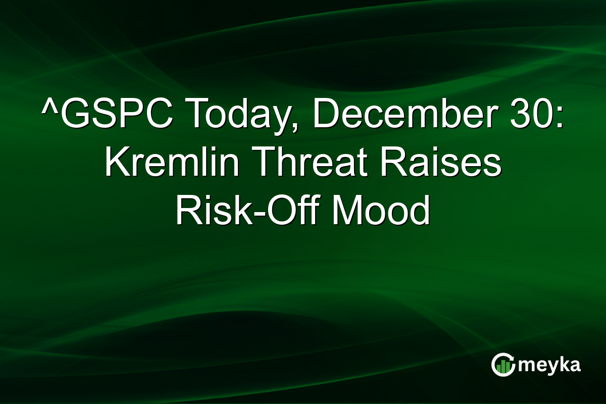 ^GSPC Today, December 30: Kremlin Threat Raises Risk-Off Mood