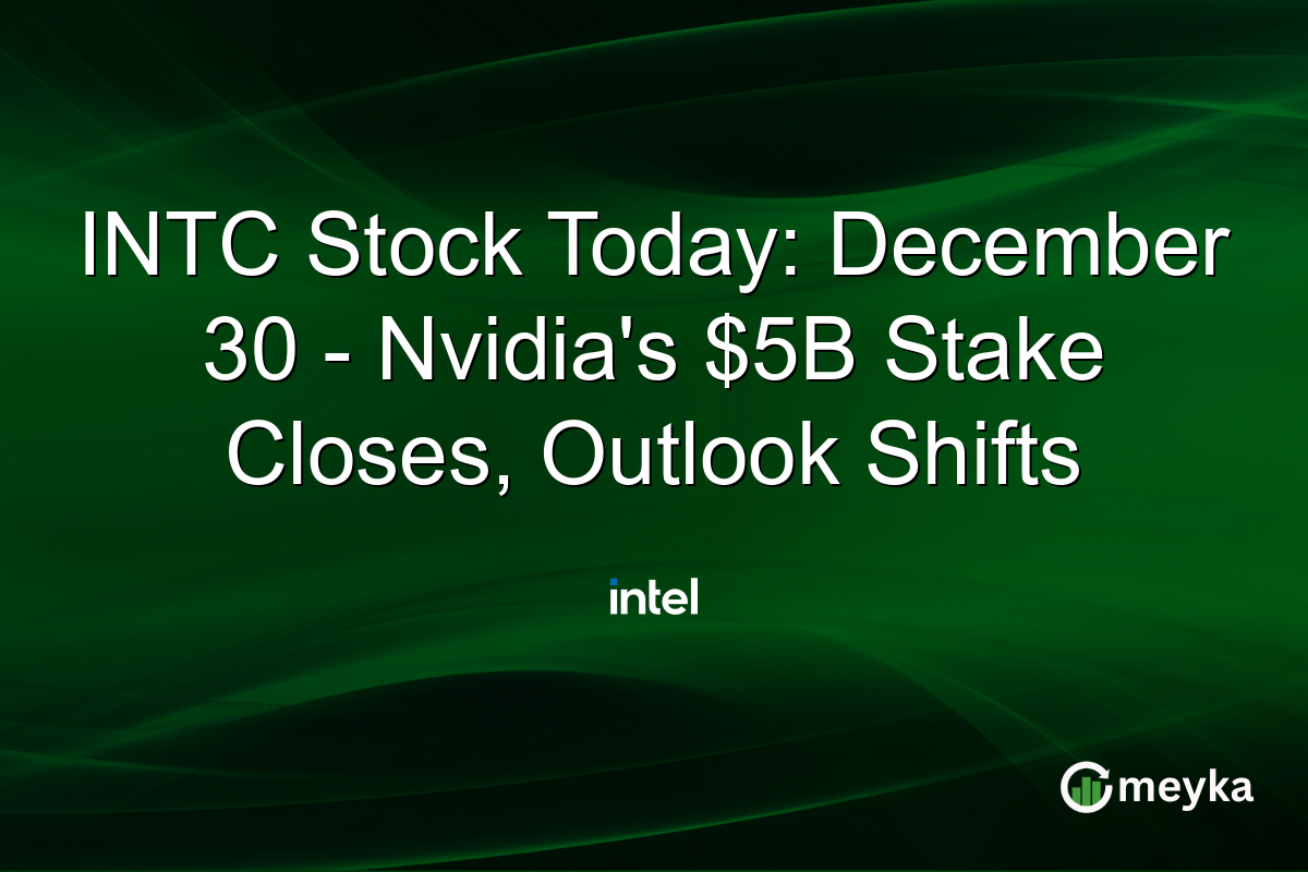 INTC Stock Today: December 30 - Nvidia's $5B Stake Closes, Outlook Shifts