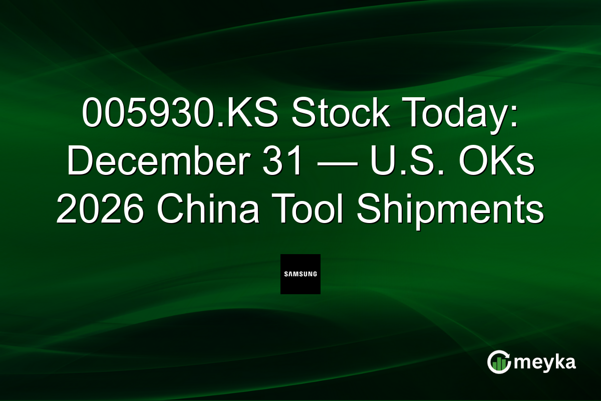 005930.KS Stock Today: December 31 — U.S. OKs 2026 China Tool Shipments