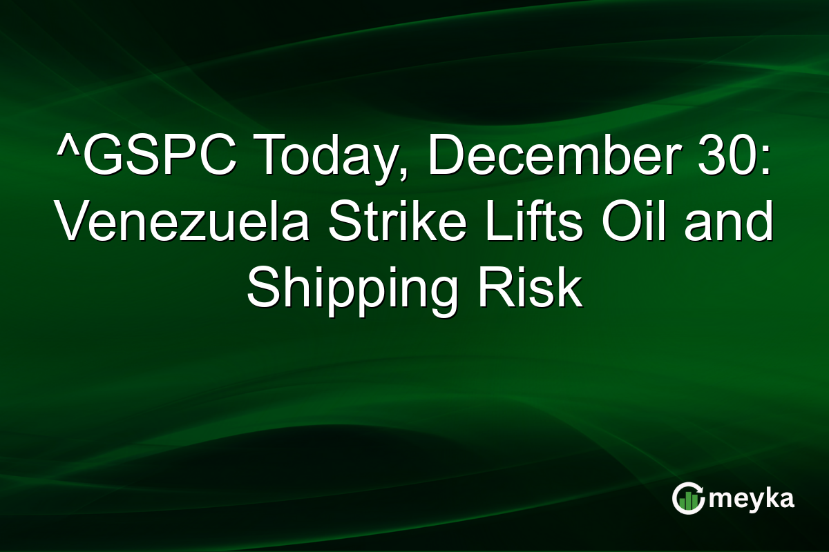 ^GSPC Today, December 30: Venezuela Strike Lifts Oil and Shipping Risk