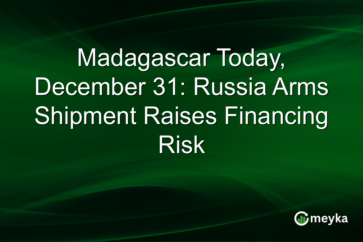 Madagascar Today, December 31: Russia Arms Shipment Raises Financing Risk