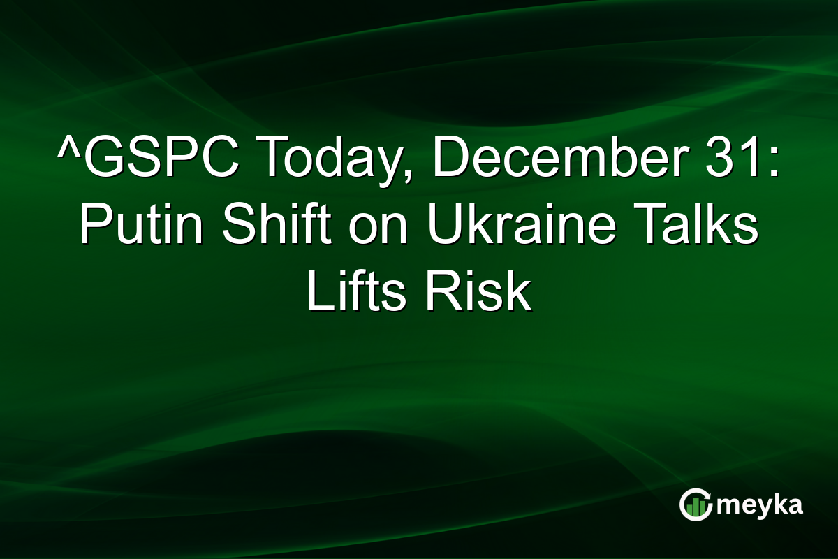 ^GSPC Today, December 31: Putin Shift on Ukraine Talks Lifts Risk