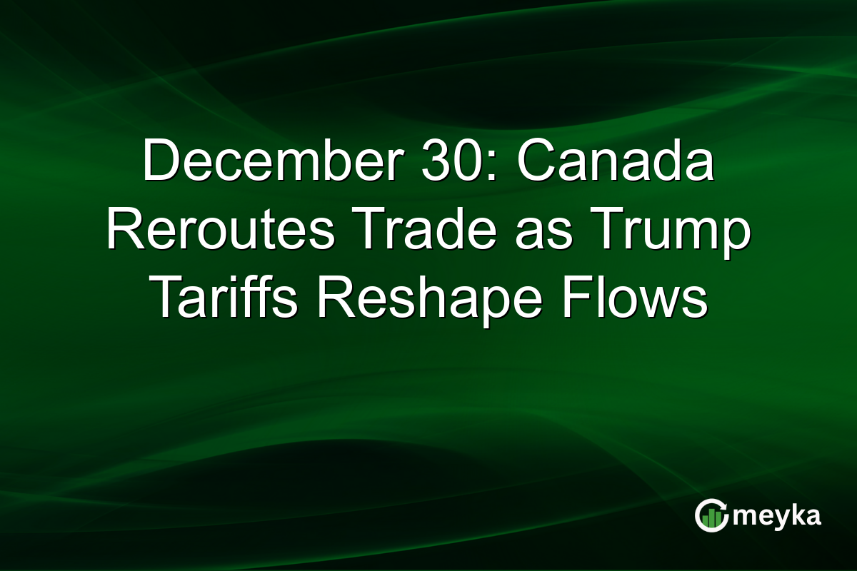 December 30: Canada Reroutes Trade as Trump Tariffs Reshape Flows