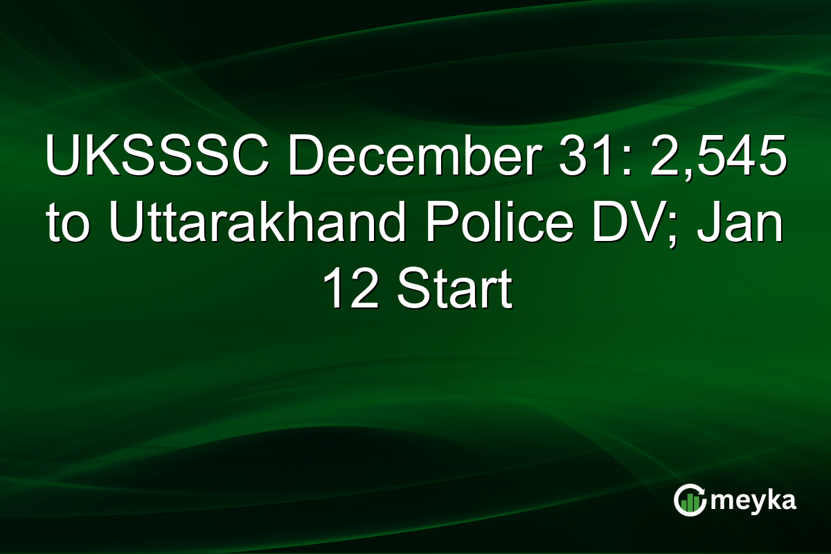 UKSSSC December 31: 2,545 to Uttarakhand Police DV; Jan 12 Start