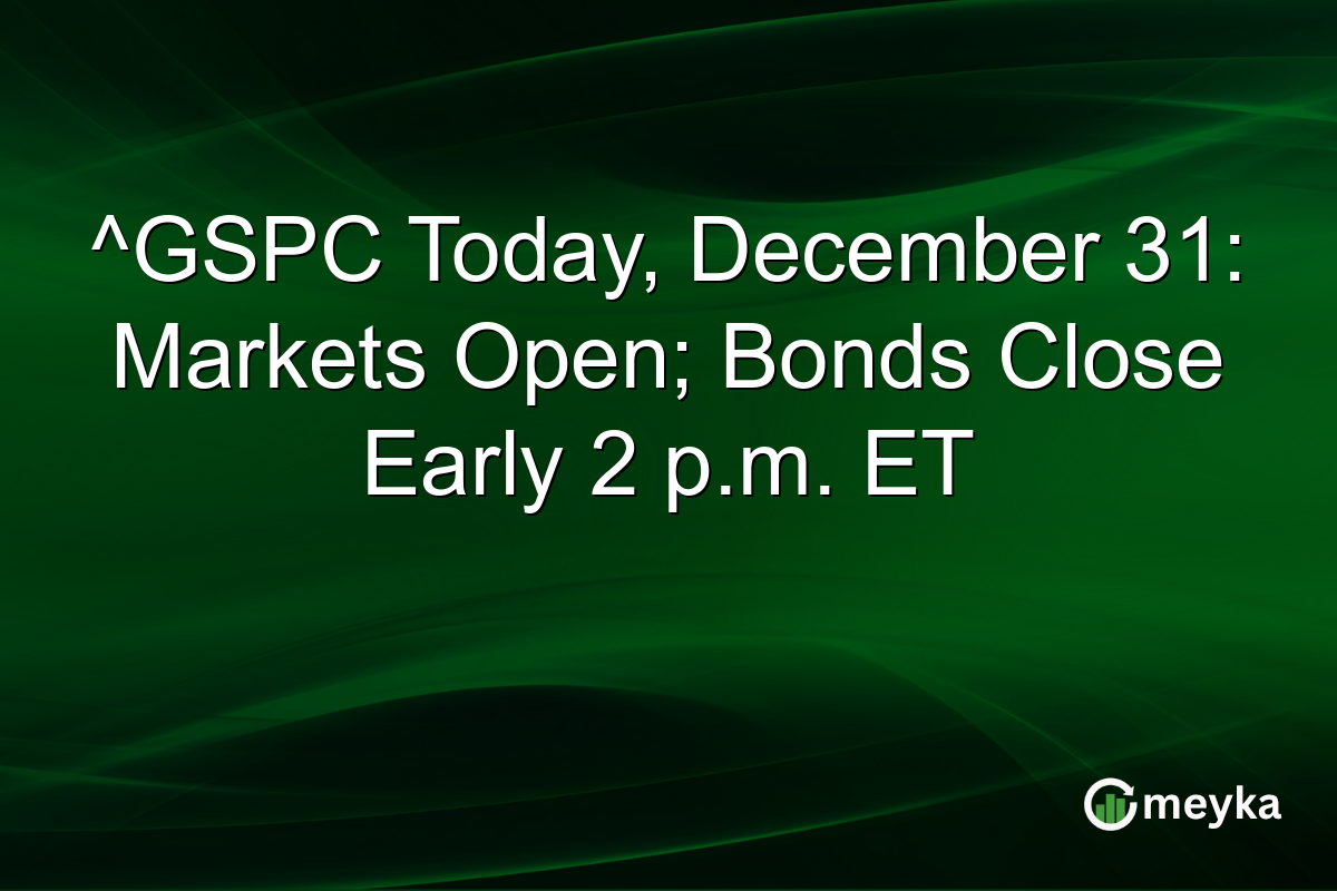 ^GSPC Today, December 31: Markets Open; Bonds Close Early 2 p.m. ET