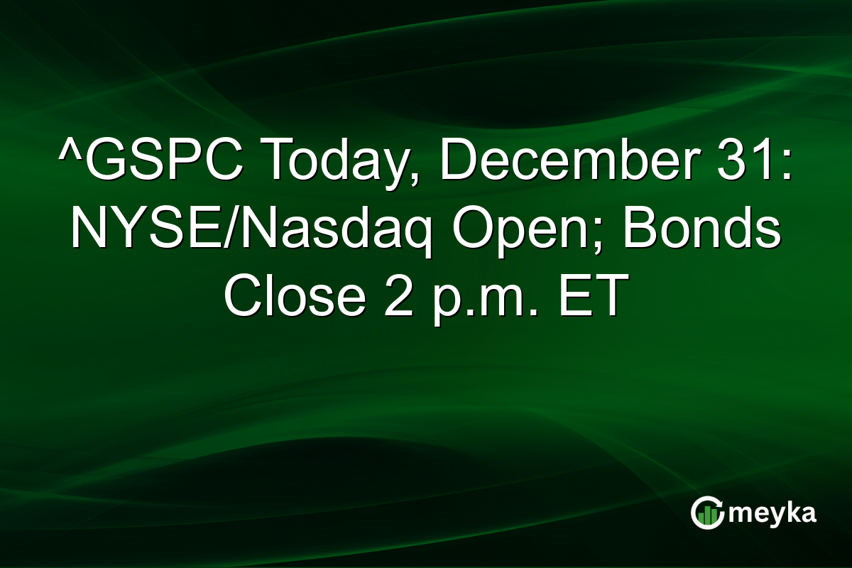 ^GSPC Today, December 31: NYSE/Nasdaq Open; Bonds Close 2 p.m. ET