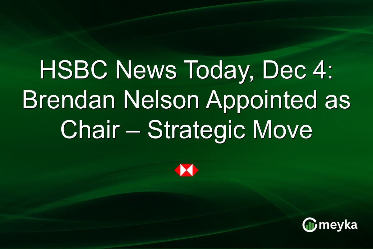 HSBC News Today, Dec 4: Brendan Nelson Appointed as Chair – Strategic Move