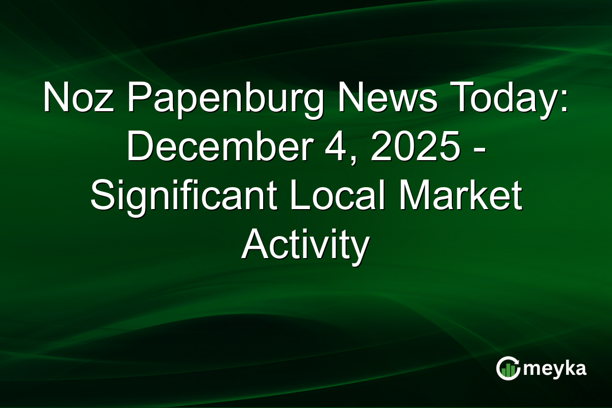 Noz Papenburg News Today: December 4, 2025 - Significant Local Market Activity