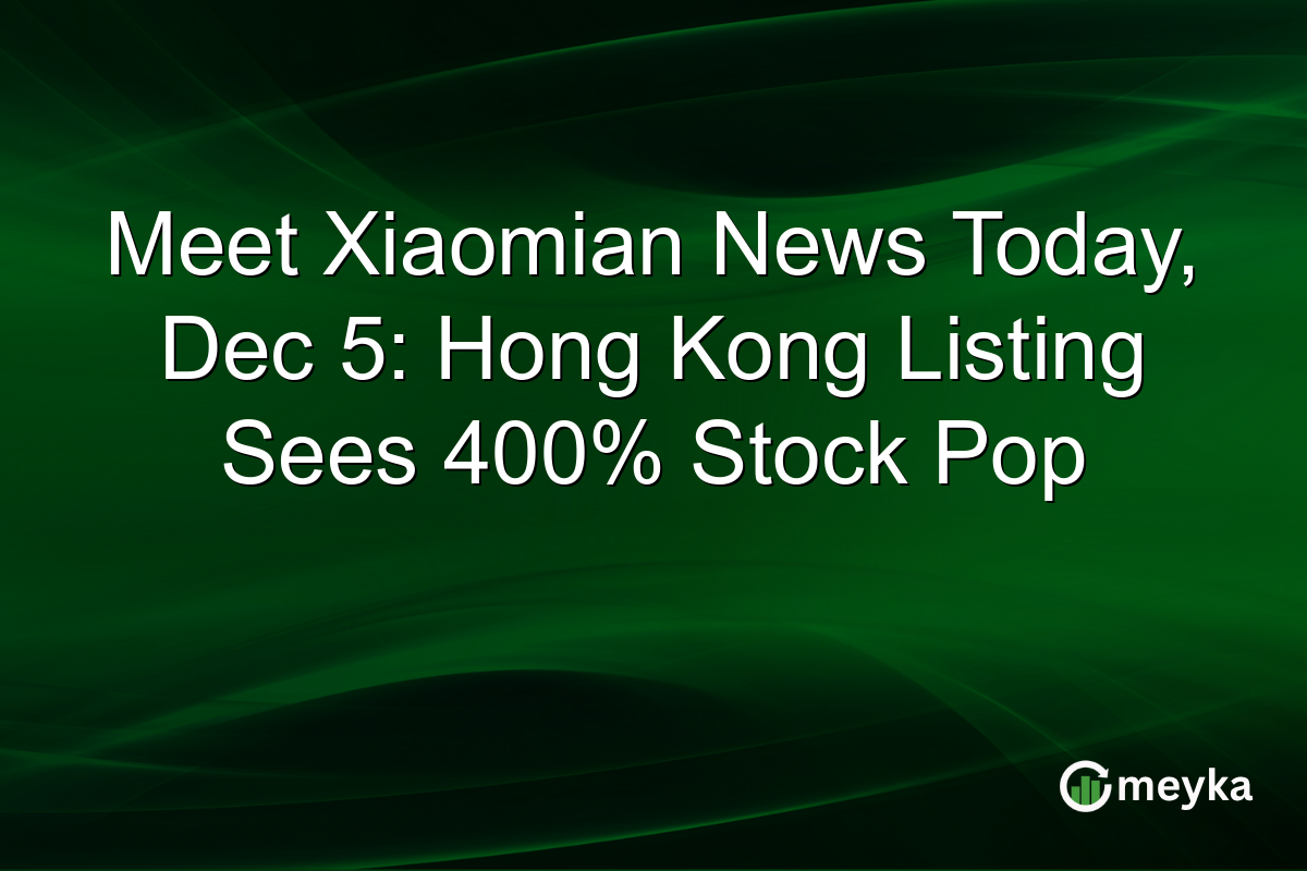 Meet Xiaomian News Today, Dec 5: Hong Kong Listing Sees 400% Stock Pop