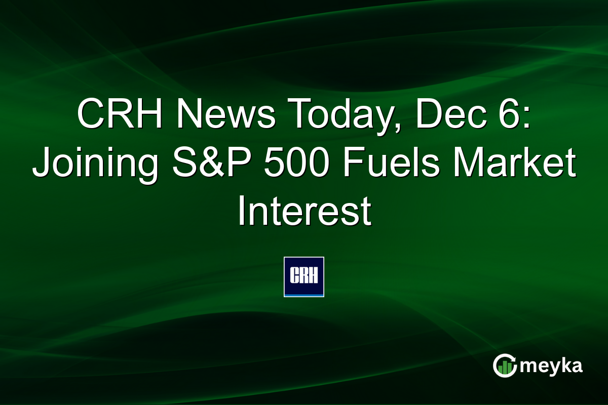 CRH News Today, Dec 6: Joining S&P 500 Fuels Market Interest