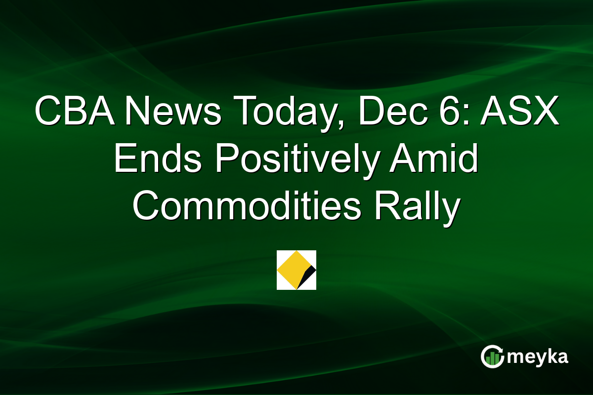 CBA News Today, Dec 6: ASX Ends Positively Amid Commodities Rally