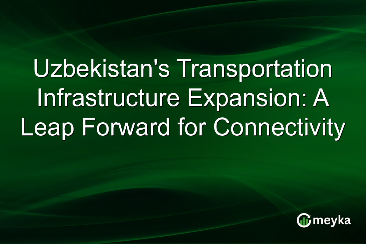 Uzbekistan's Transportation Infrastructure Expansion: A Leap Forward for Connectivity