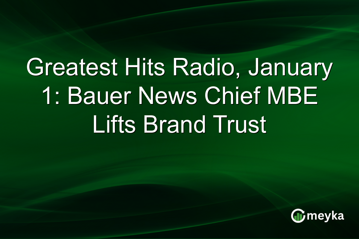 Greatest Hits Radio, January 1: Bauer News Chief MBE Lifts Brand Trust