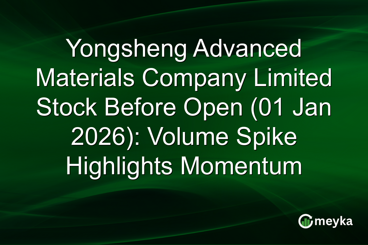 Yongsheng Advanced Materials Company Limited Stock Before Open (01 Jan 2026): Volume Spike Highlights Momentum