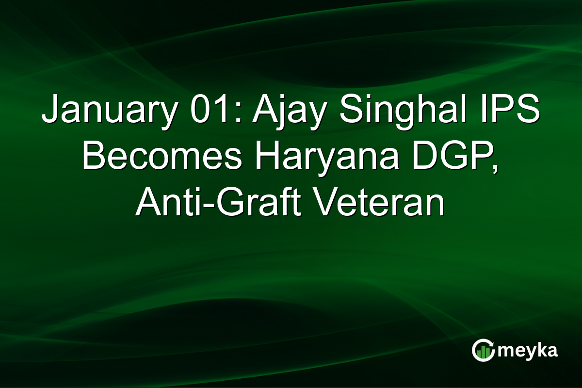 January 01: Ajay Singhal IPS Becomes Haryana DGP, Anti-Graft Veteran